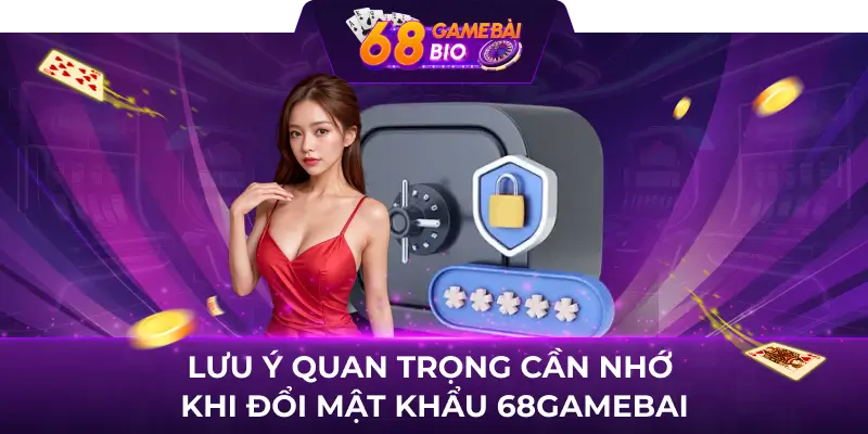 Hướng dẫn đổi mật khẩu 68 game bài và lưu ý cần nhớ 3 Lưu ý quan trọng cần nhớ khi đổi mật khẩu 68gamebai
