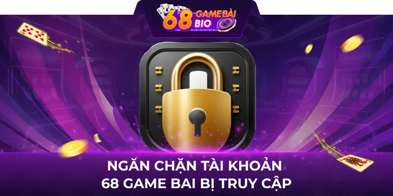 Hướng dẫn đổi mật khẩu 68 game bài và lưu ý cần nhớ 1 Ngăn chặn tài khoản 68 game bai bị truy cập