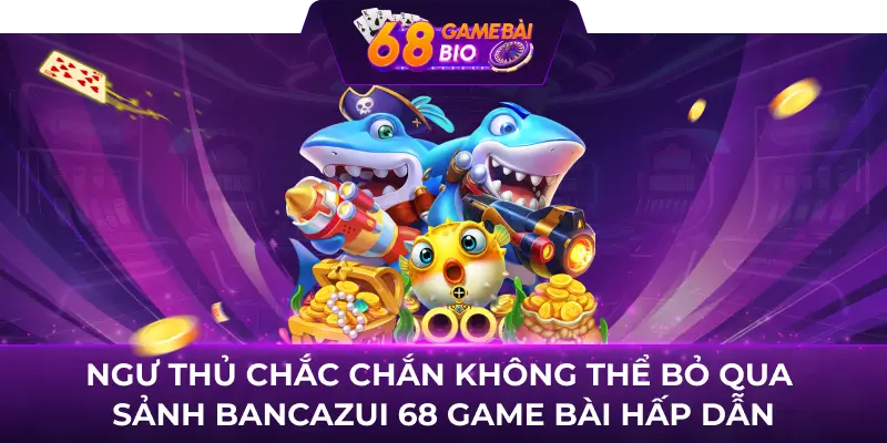 Bancazui 68 game bài - Trò chơi hấp dẫn chinh phục bet thủ 68 game bài 1 Ngư thủ chắc chắn không thể bỏ qua sảnh Bancazui 68 game bài hấp dẫn