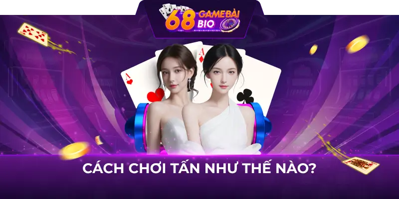 Cách chơi tấn 68 game bài như cao thủ 2 Cách chơi tấn như thế nào?