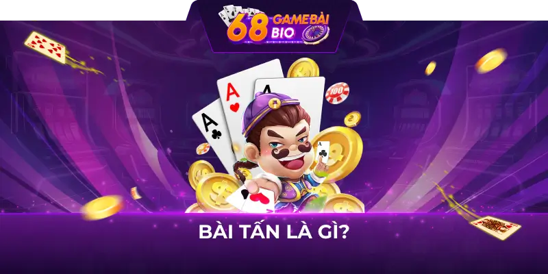 Cách chơi tấn 68 game bài như cao thủ 1 Bài tấn là gì?