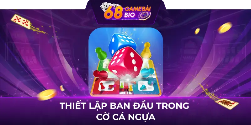 Cách chơi cờ cá ngựa - Chinh phục cờ cá ngựa ngay 2 Thiết lập ban đầu trong Cờ cá ngựa