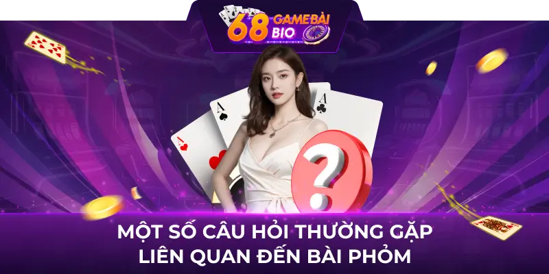 Phỏm online và những thông tin về bài phỏm bạn cần biết 3 Một số câu hỏi thường gặp liên quan đến bài phỏm