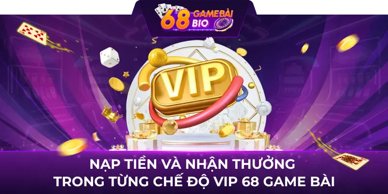 Chế Độ VIP 68 Game Bài - Tìm Hiểu Và Tận Hưởng Các Ưu Đãi Đặc Biệt 3 Nạp tiền và nhận thương trong từng chế độ vip 68 game bài