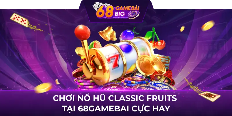Classic Fruits 68 game bài - Cơ hội nổ hũ đổi thưởng cao 3 Chơi nổ hũ Classic Fruits tại 68gamebai cực hay