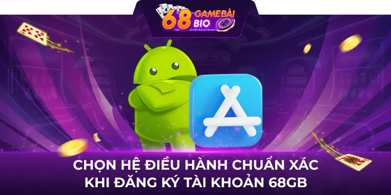 Hướng dẫn cách đăng ký 68 game bài cho người mới 3 Chọn hệ điều hành chuẩn xác khi đăng ký tài khoản 68gb