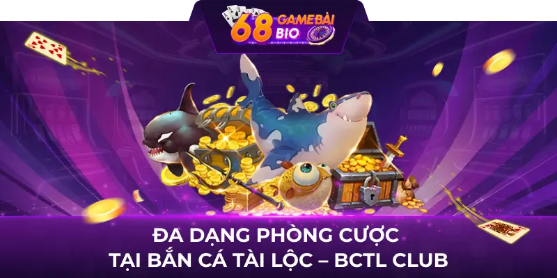 Bắn Cá Tài Lộc - BCTL Club, giải trí thả ga nhận quà cực đã 5 Đa dạng phòng cược tại Bắn Cá Tài Lộc - BCTL Club