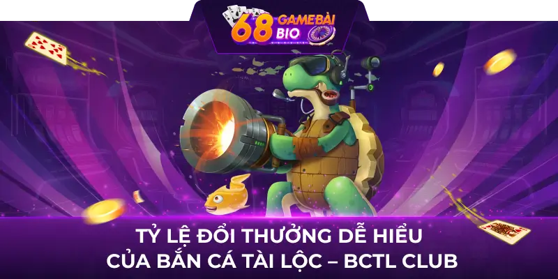 Bắn Cá Tài Lộc - BCTL Club, giải trí thả ga nhận quà cực đã 2 Tỷ lệ đổi thưởng dễ hiểu của Bắn Cá Tài Lộc - BCTL Club