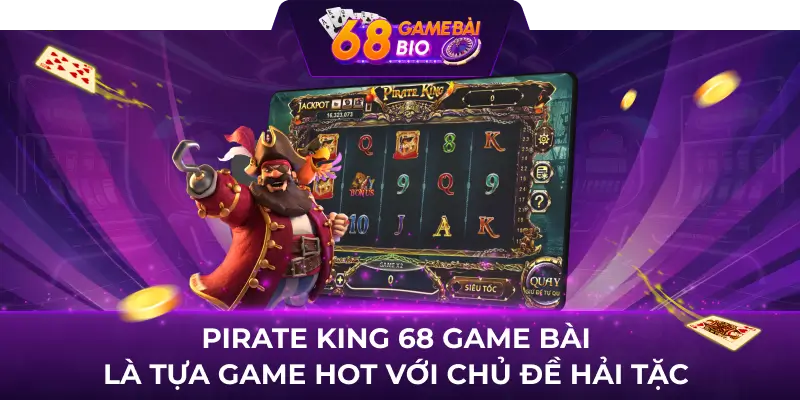 Pirate King - Khám Phá Thế Giới Hải Tặc tại 68 Game Bài 1 Pirate King 68 game bài là tựa game hot với chủ đề hải tặc