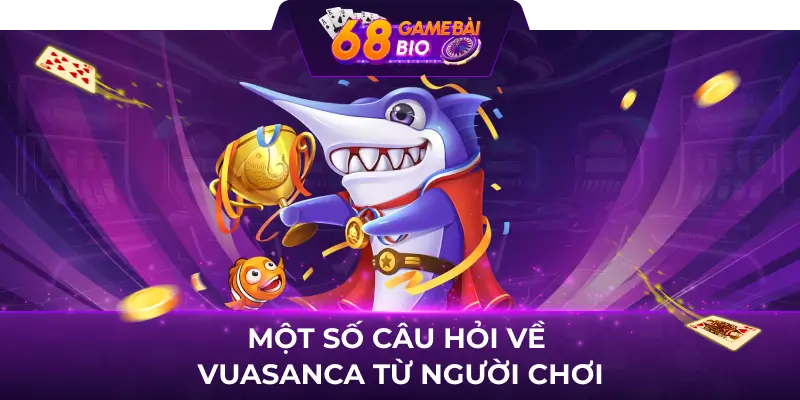 Vuasanca 68 game bài - Địa chỉ giải trí yêu thích của triệu ngư thủ Việt 4 Một số câu hỏi về Vuasanca từ người chơi
