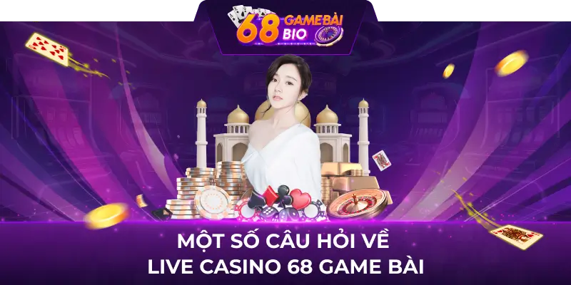 Live Casino 68 Game Bài, Sòng Bài Trực Tuyến Số 1 Tại Việt Nam 3 Một số câu hỏi về live casino 68 game bài