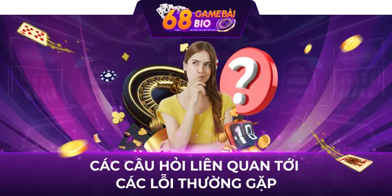 Lỗi thường xuất hiện 68 game bài và cách giải quyết đơn giản 3 Các câu hỏi liên quan tới các lỗi thường gặp