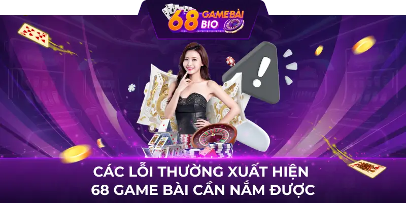 Lỗi thường xuất hiện 68 game bài và cách giải quyết đơn giản 1 Các lỗi thường xuất hiện 68 game bài cần nắm được
