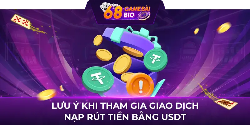 Nạp - rút bằng USDT đơn giản và dễ hiểu tại 68 game bài 3 Lưu ý khi tham gia giao dịch nạp rút tiền bằng USDT
