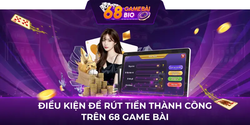 Hướng Dẫn Cách Rút Tiền 68 Game Bài Nhanh Chóng 1 Điều kiện để rút tiền thành công trên 68 game bài