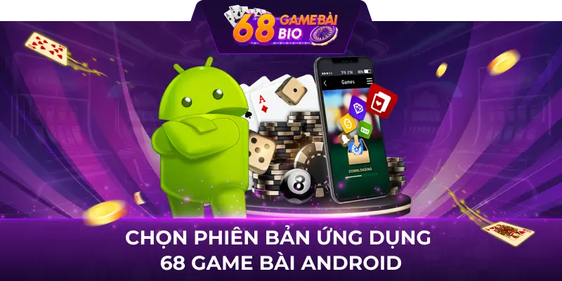 Tải 68 Game Bài Android - Hướng Dẫn Cài Đặt Game Đổi Thưởng Tốt Nhất 2 Chọn phiên bản ứng dụng 68 game bài Android